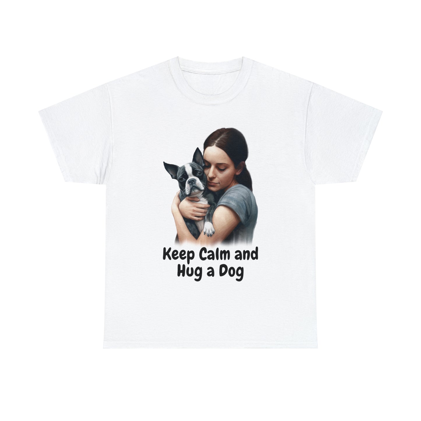 Keep Calm and Hug a Dog custom white T-Shirt front featuring a woman hugging a Boston Terrier